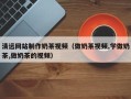 吴忠清远网站制作奶茶视频（做奶茶视频,学做奶茶,做奶茶的视频）