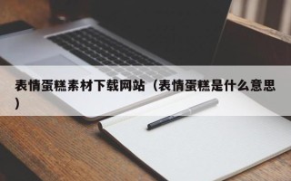吴忠表情蛋糕素材下载网站（表情蛋糕是什么意思）