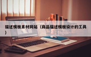 吴忠描述模板素材网站（商品描述模板设计的工具）