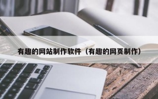 吴忠有趣的网站制作软件（有趣的网页制作）