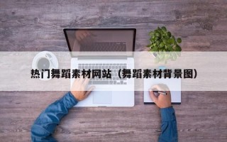 吴忠热门舞蹈素材网站（舞蹈素材背景图）