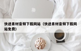 吴忠快进素材音频下载网站（快进素材音频下载网站免费）