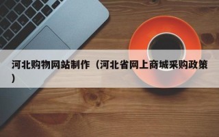 吴忠河北购物网站制作（河北省网上商城采购政策）
