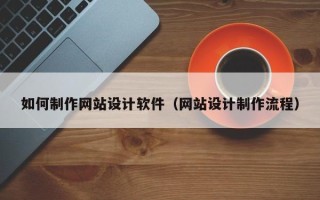 吴忠如何制作网站设计软件（网站设计制作流程）