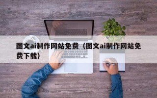 吴忠图文ai制作网站免费（图文ai制作网站免费下载）