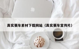 吴忠真实赛车素材下载网站（真实赛车宣传片）