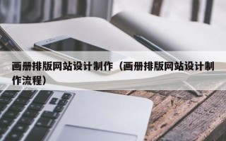 吴忠画册排版网站设计制作（画册排版网站设计制作流程）