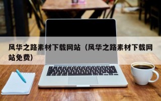 吴忠风华之路素材下载网站（风华之路素材下载网站免费）